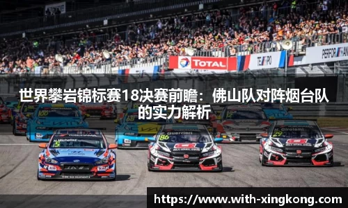 世界攀岩锦标赛18决赛前瞻:佛山队对阵烟台队的实力解析