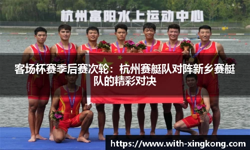 客场杯赛季后赛次轮:杭州赛艇队对阵新乡赛艇队的精彩对决