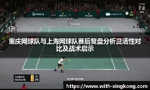 重庆网球队与上海网球队赛后复盘分析灵活性对比及战术启示