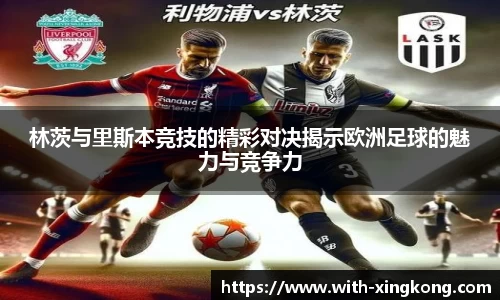 林茨与里斯本竞技的精彩对决揭示欧洲足球的魅力与竞争力